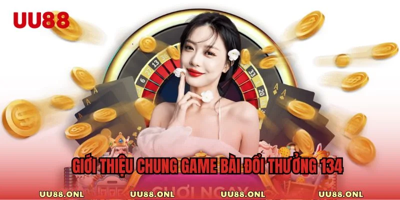 Tổng quan về game bài đổi thưởng 134